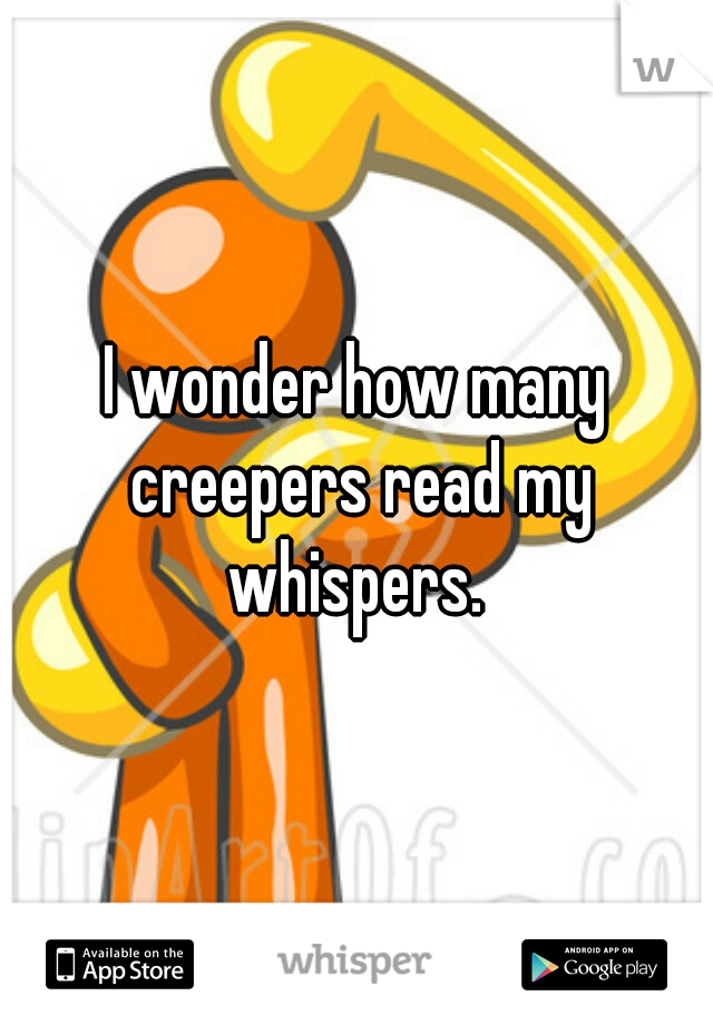 I wonder how many creepers read my whispers. 