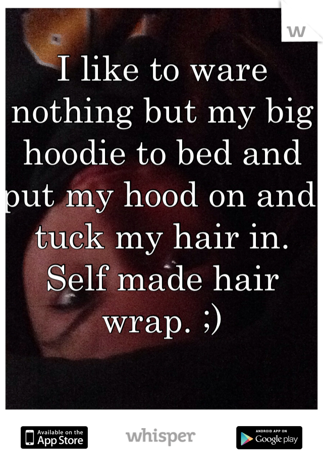 I like to ware nothing but my big hoodie to bed and put my hood on and tuck my hair in. Self made hair wrap. ;)
