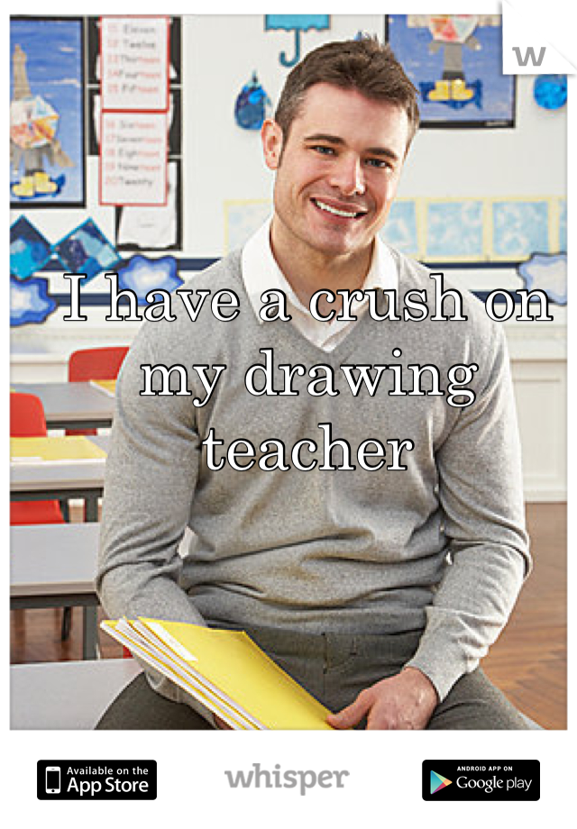 I have a crush on my drawing teacher