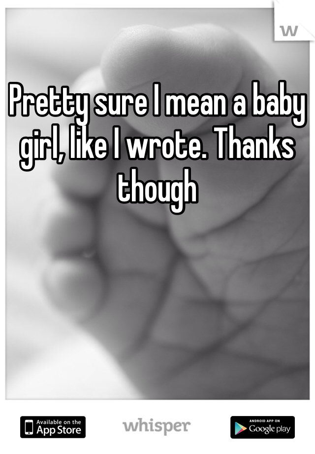 Pretty sure I mean a baby girl, like I wrote. Thanks though
