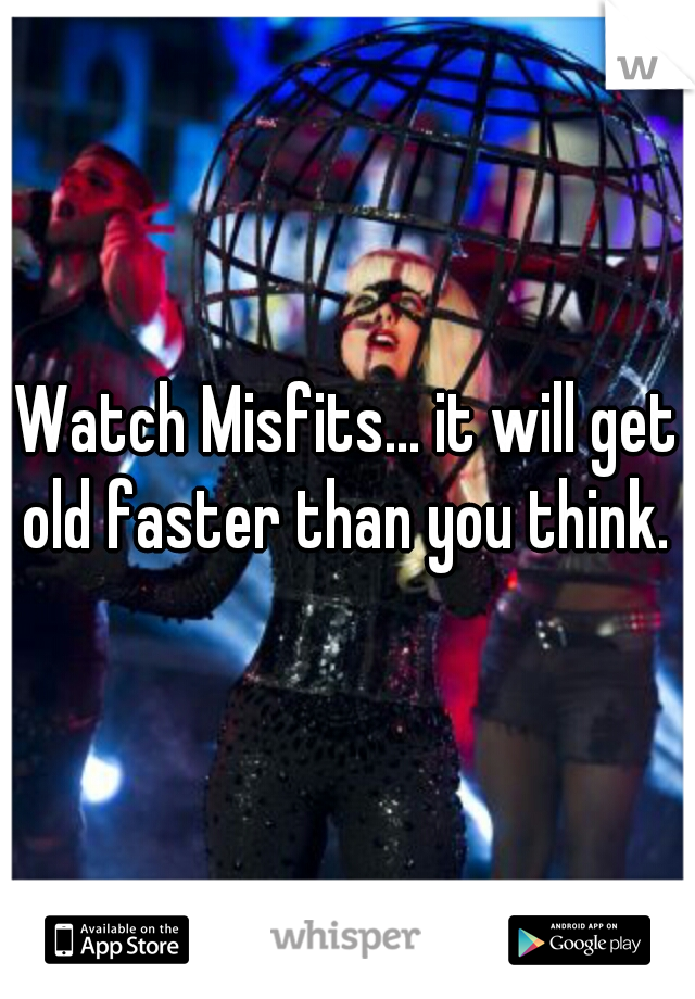 Watch Misfits... it will get old faster than you think. 
