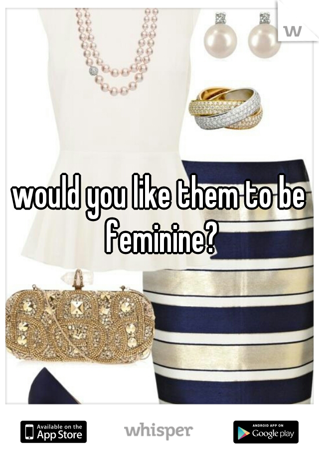 would you like them to be feminine?
