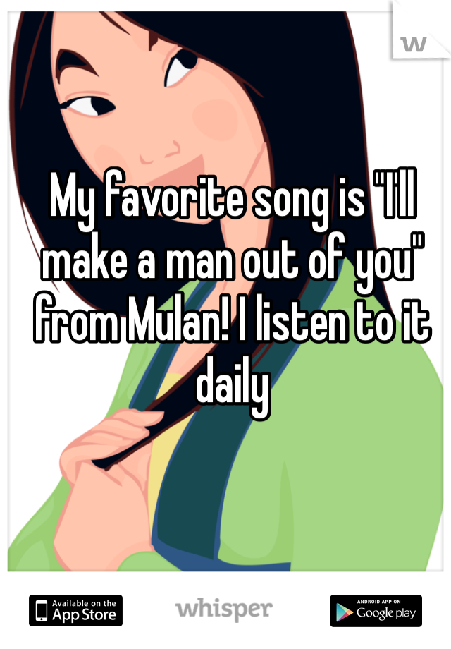 My favorite song is "I'll make a man out of you" from Mulan! I listen to it daily