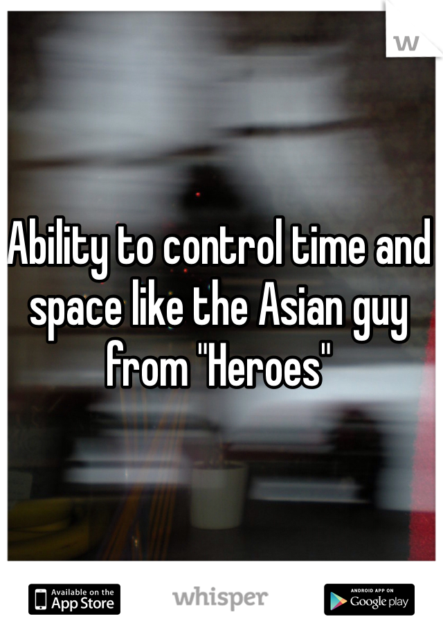 Ability to control time and space like the Asian guy from "Heroes"