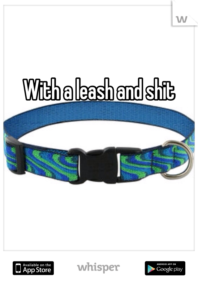 With a leash and shit