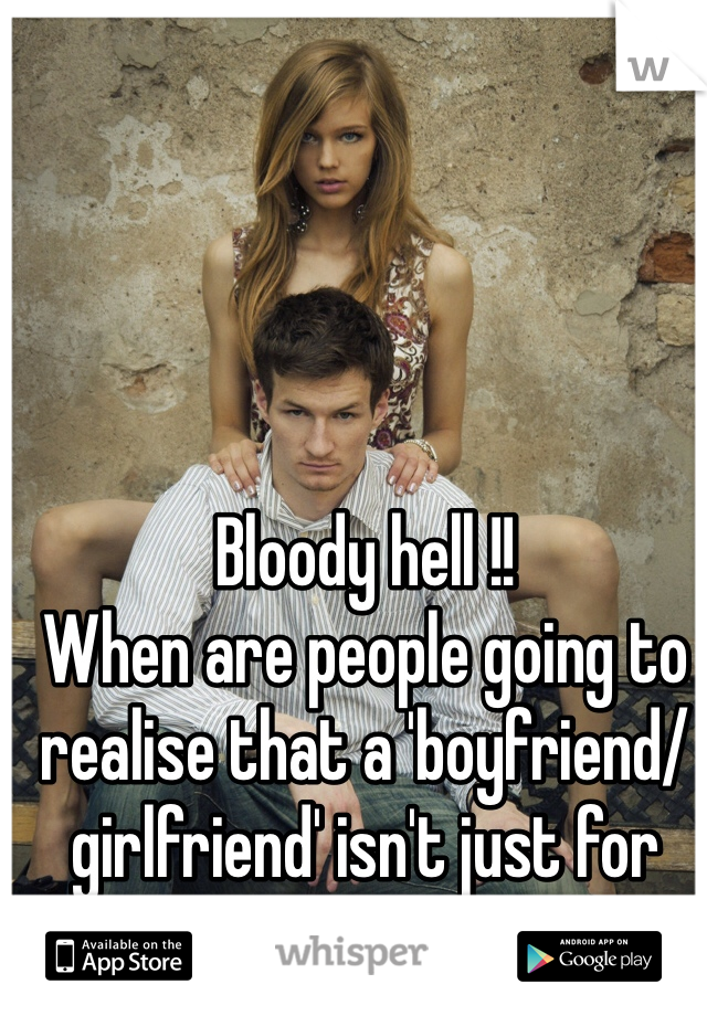 Bloody hell !! 
When are people going to realise that a 'boyfriend/girlfriend' isn't just for Christmas ! -_-