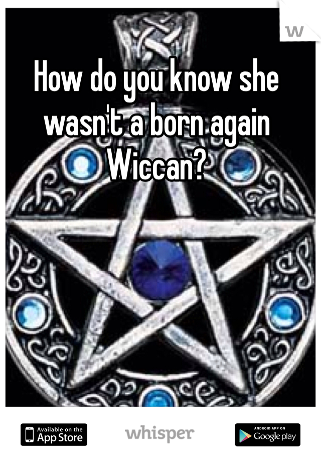 How do you know she wasn't a born again Wiccan? 