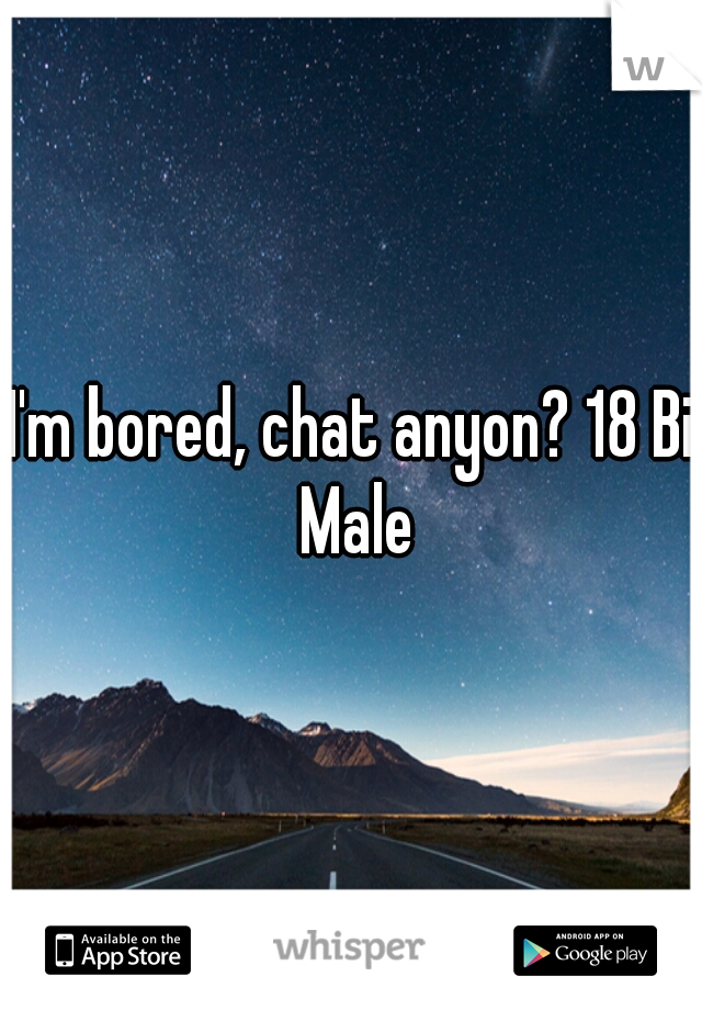 I'm bored, chat anyon? 18 Bi Male