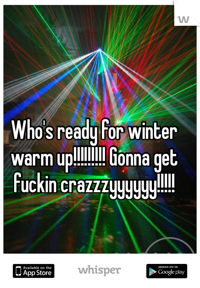 Who's ready for winter warm up!!!!!!!!! Gonna get fuckin crazzzyyyyyy!!!!!
