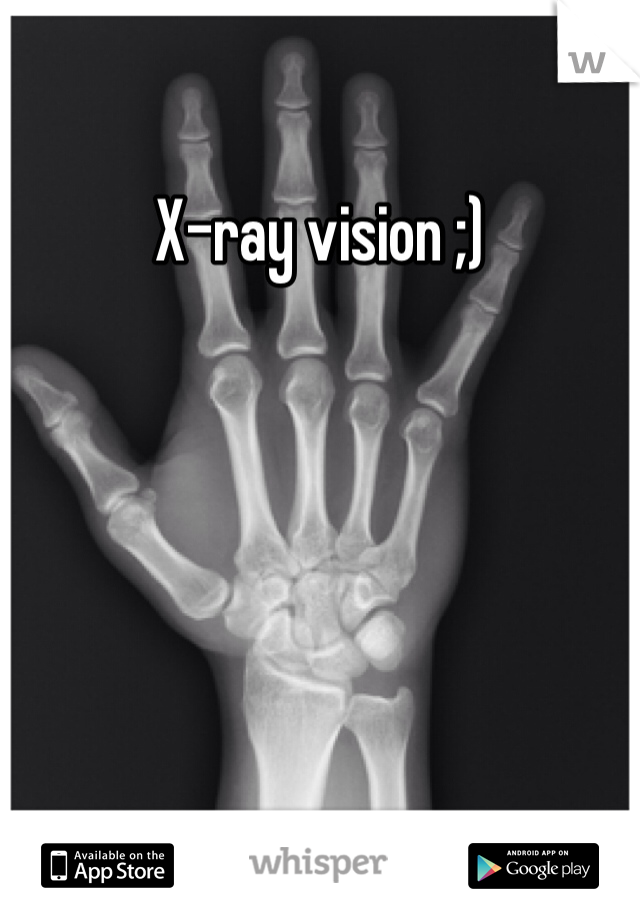 X-ray vision ;)