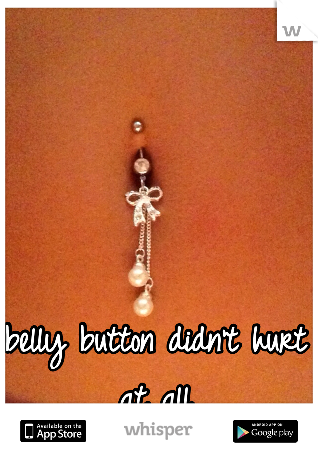 belly button didn't hurt at all
