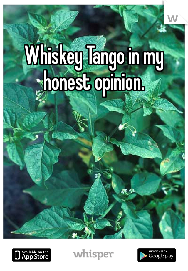 Whiskey Tango in my honest opinion. 