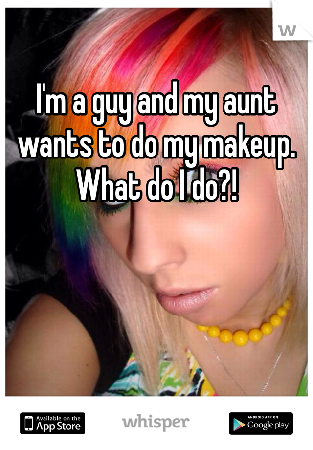 I'm a guy and my aunt wants to do my makeup. What do I do?!