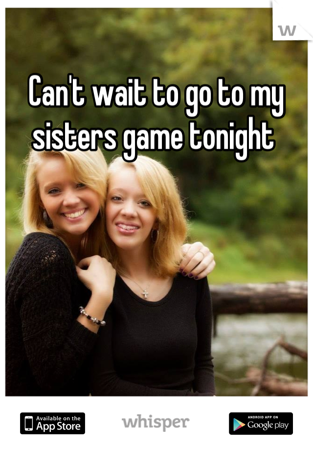 Can't wait to go to my sisters game tonight 