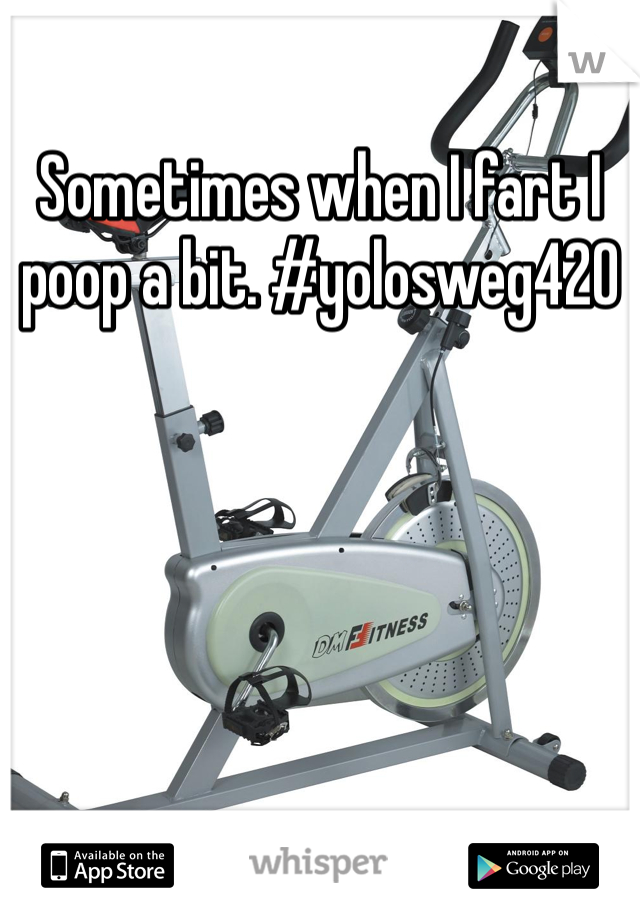 Sometimes when I fart I poop a bit. #yolosweg420