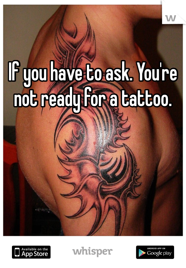 If you have to ask. You're not ready for a tattoo. 