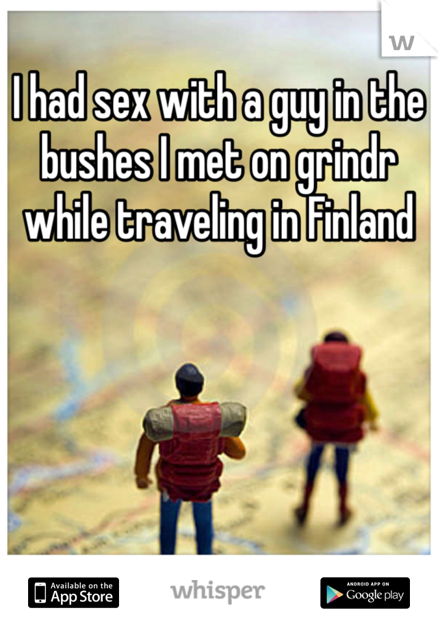 I had sex with a guy in the bushes I met on grindr while traveling in Finland 