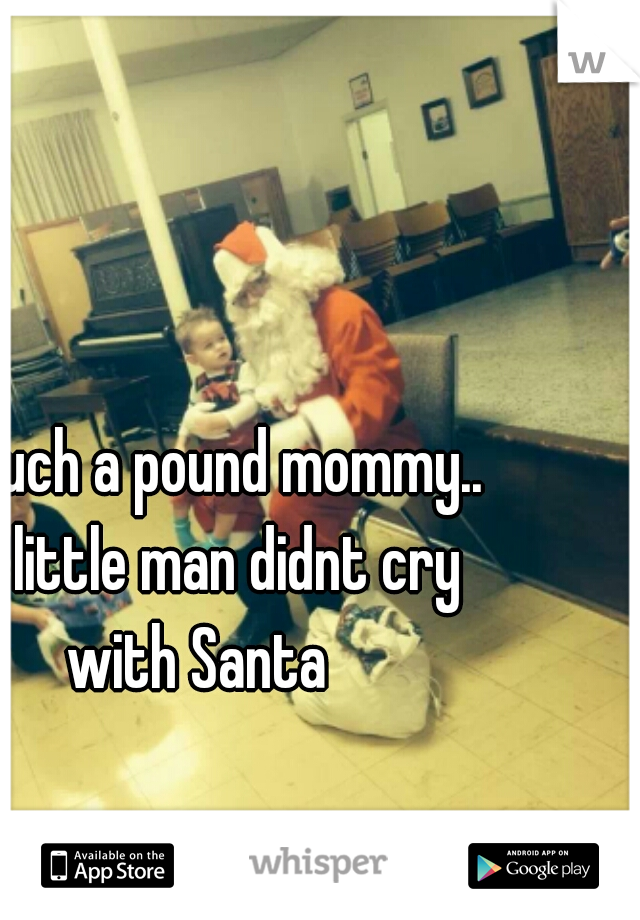 I'm such a pound mommy.. my little man didnt cry with Santa