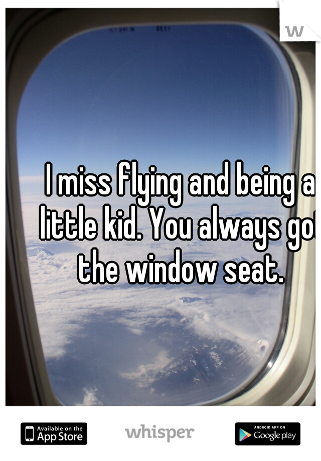 I miss flying and being a little kid. You always got the window seat. 