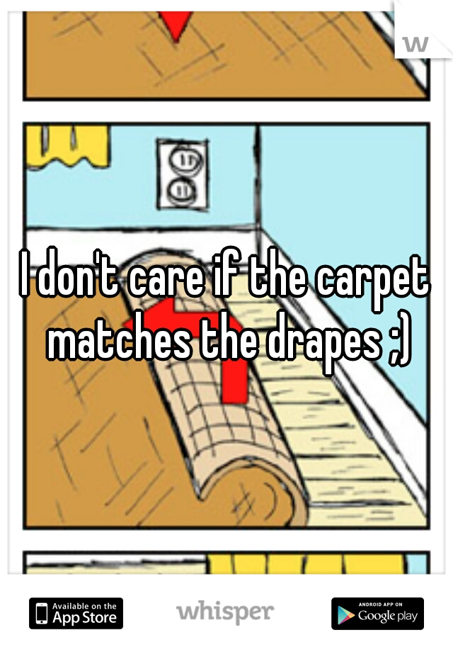 I don't care if the carpet matches the drapes ;)