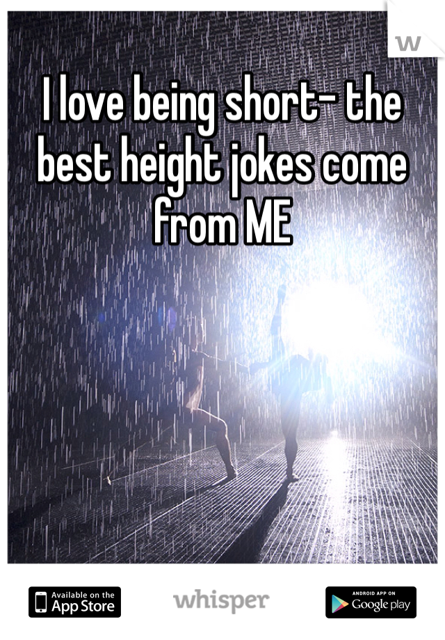 I love being short- the best height jokes come from ME