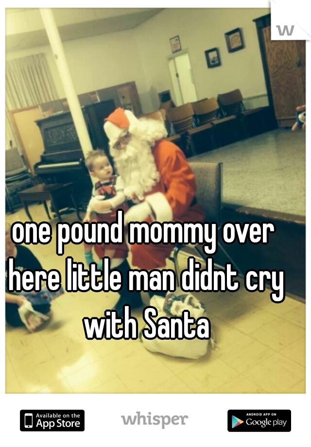 one pound mommy over here little man didnt cry with Santa