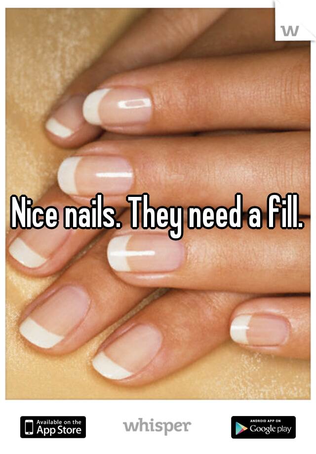 Nice nails. They need a fill.