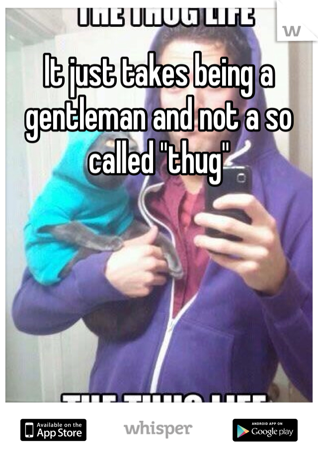 It just takes being a gentleman and not a so called "thug"