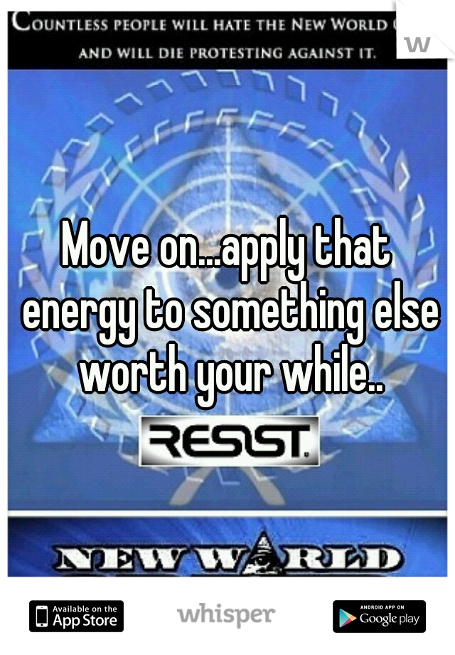 Move on...apply that energy to something else worth your while..