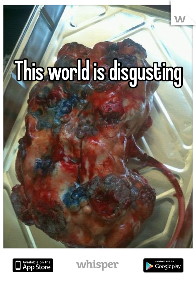 This world is disgusting 