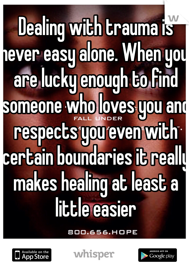 Dealing with trauma is never easy alone. When you are lucky enough to find someone who loves you and respects you even with certain boundaries it really makes healing at least a little easier 
