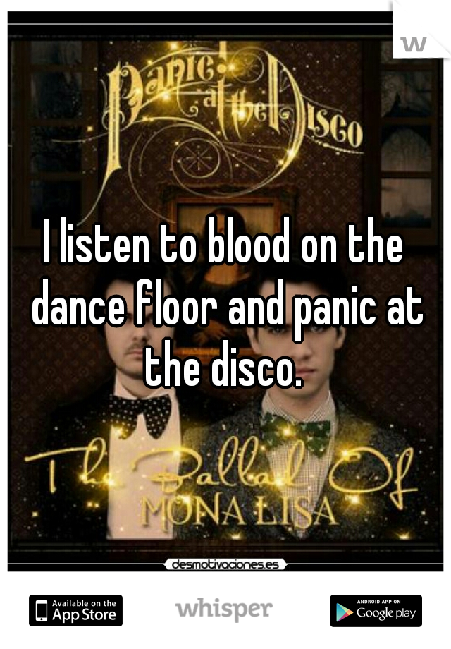 I listen to blood on the dance floor and panic at the disco. 