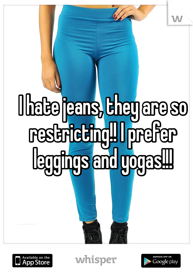 I hate jeans, they are so restricting!! I prefer leggings and yogas!!!