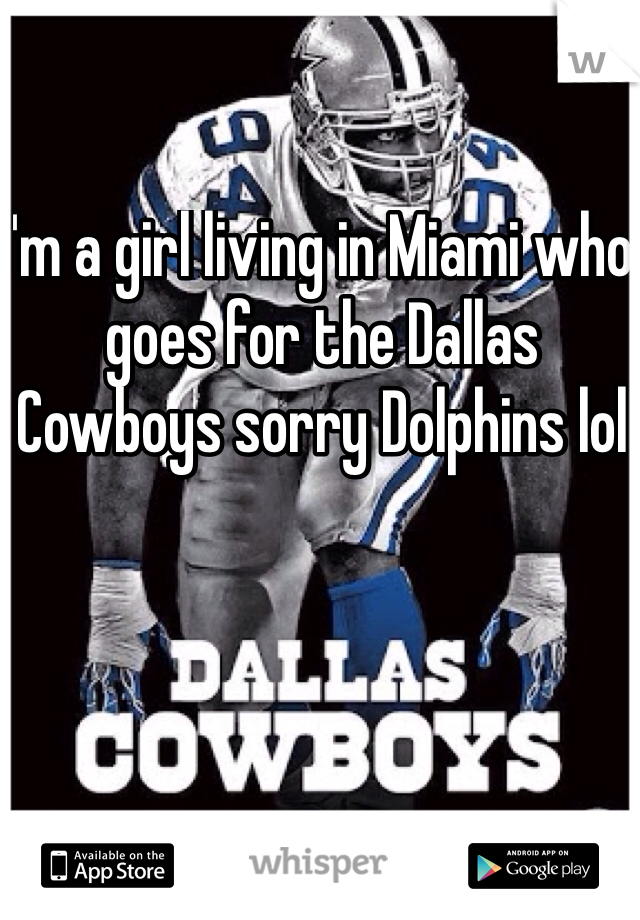 I'm a girl living in Miami who goes for the Dallas Cowboys sorry Dolphins lol 