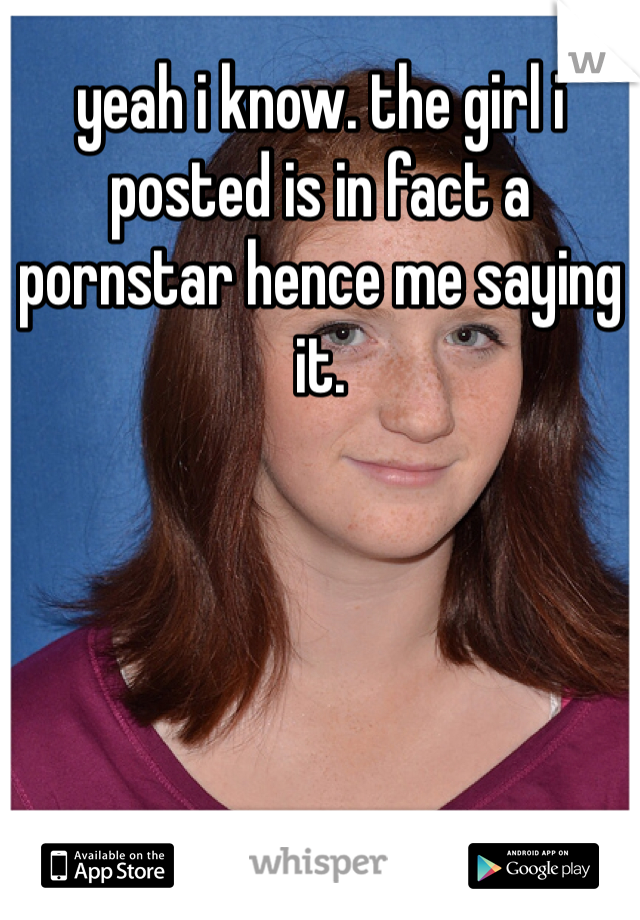 yeah i know. the girl i posted is in fact a pornstar hence me saying it. 