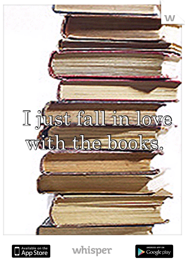  I just fall in love with the books.
