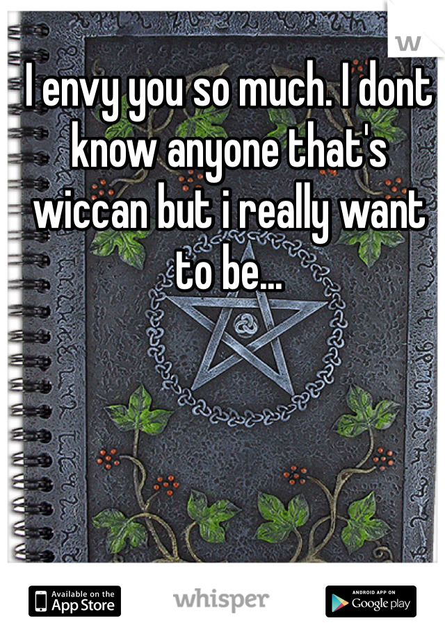 I envy you so much. I dont know anyone that's wiccan but i really want to be...