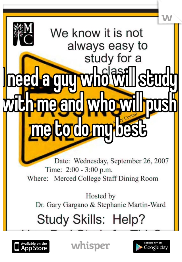 I need a guy who will study with me and who will push me to do my best