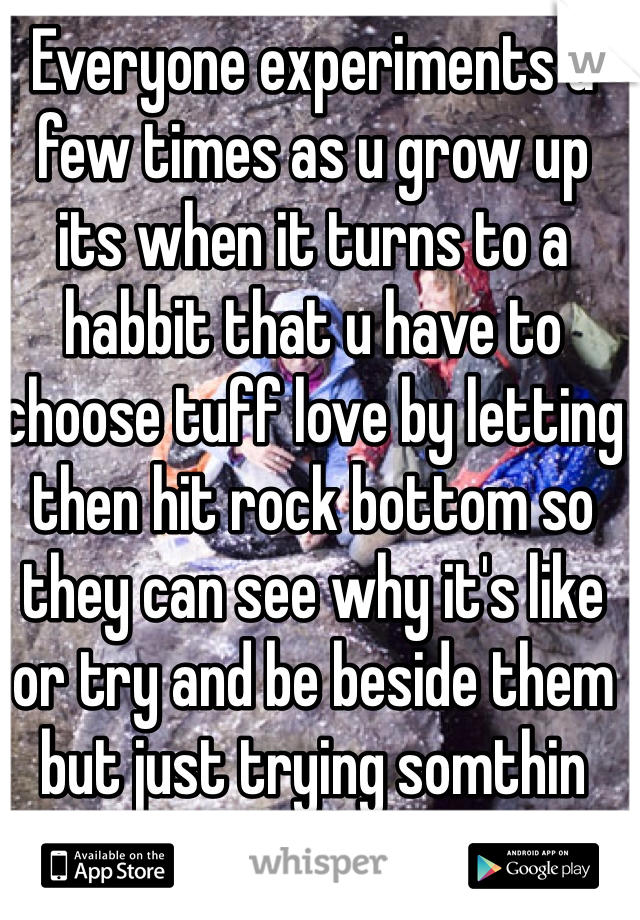 Everyone experiments a few times as u grow up its when it turns to a habbit that u have to choose tuff love by letting then hit rock bottom so they can see why it's like or try and be beside them but just trying somthin isn't that ba be there for her and tell her it's not right and wht u think but u shouldn't stop being her freind over that once 