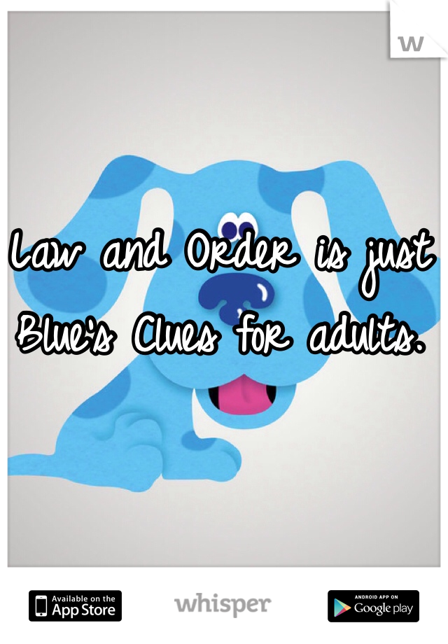 Law and Order is just Blue's Clues for adults.
