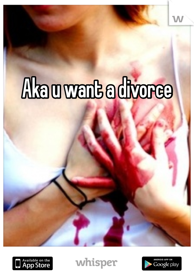 Aka u want a divorce