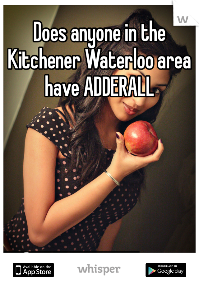 Does anyone in the Kitchener Waterloo area have ADDERALL 
