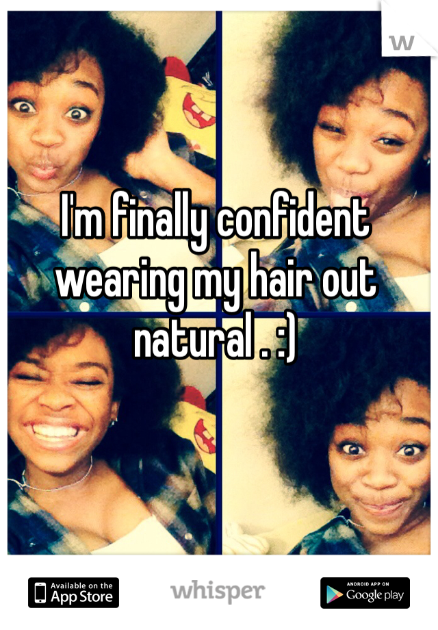 I'm finally confident wearing my hair out natural . :)