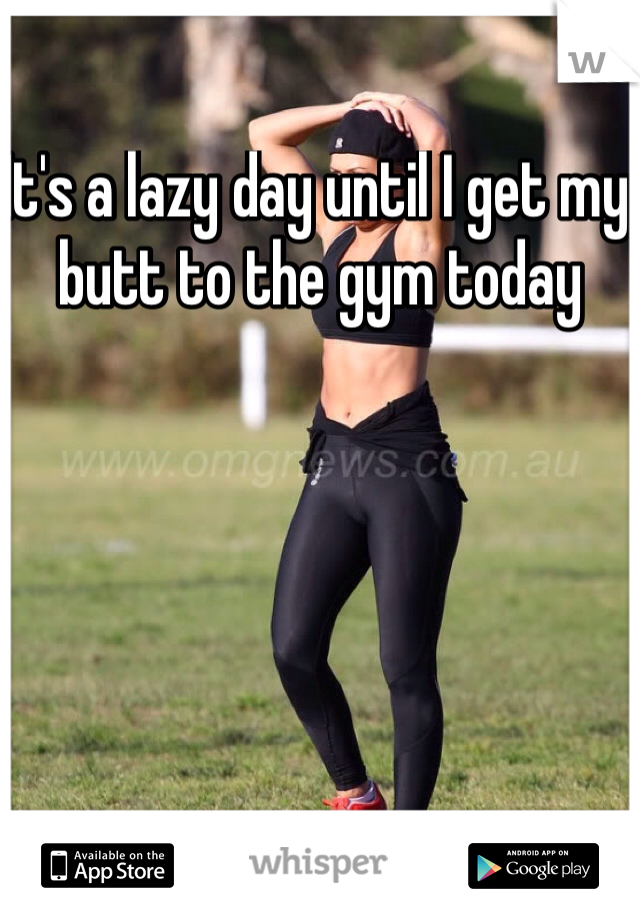 It's a lazy day until I get my butt to the gym today 