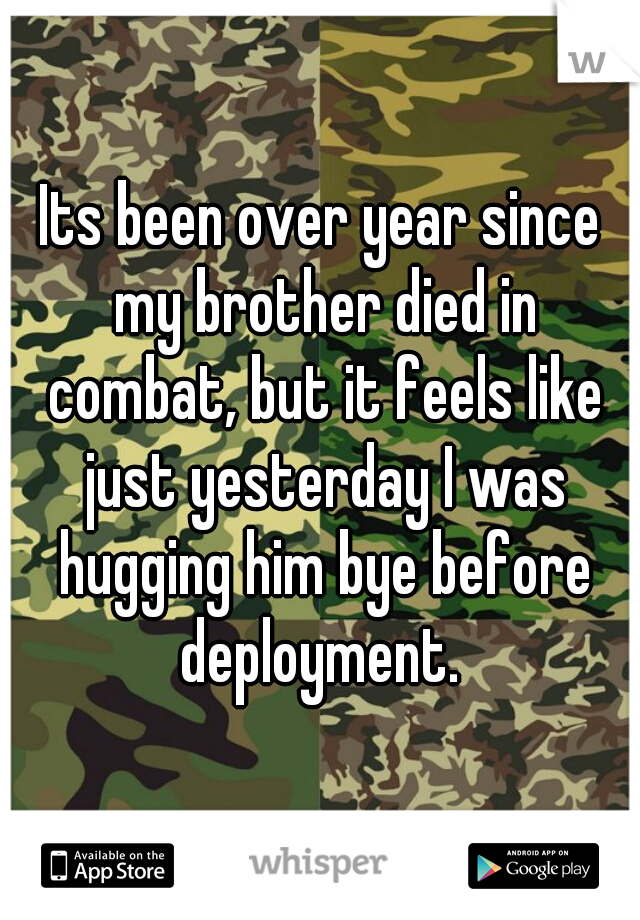 Its been over year since my brother died in combat, but it feels like just yesterday I was hugging him bye before deployment. 
