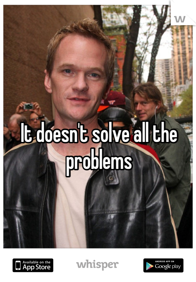 It doesn't solve all the problems
