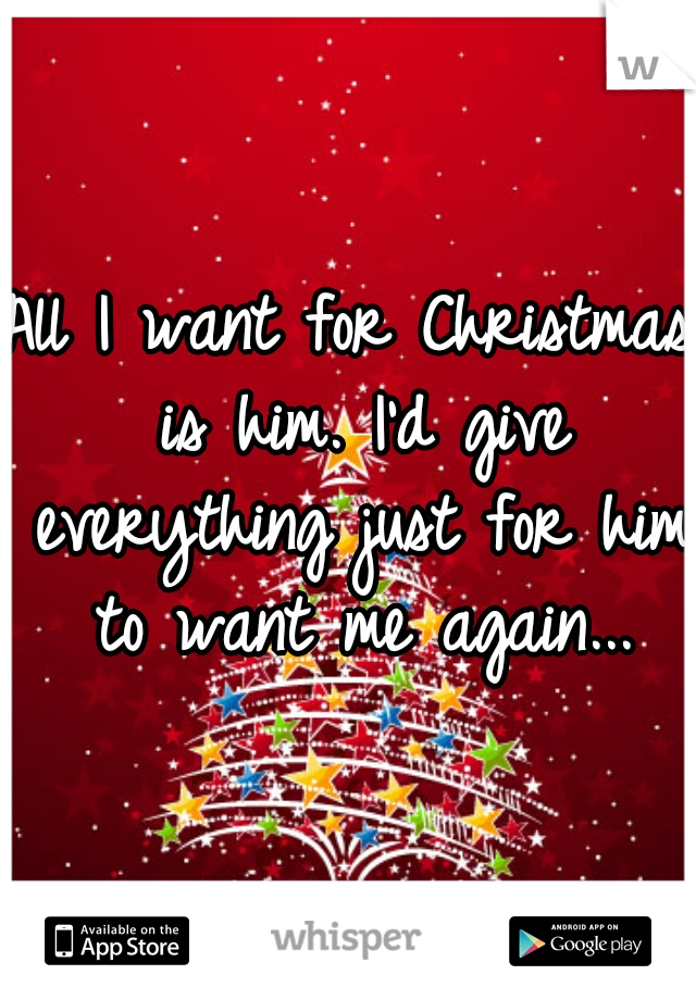 All I want for Christmas is him. I'd give everything just for him to want me again...