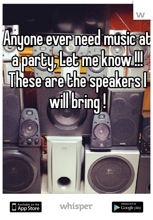 Anyone ever need music at a party, Let me know !!! These are the speakers I will bring !