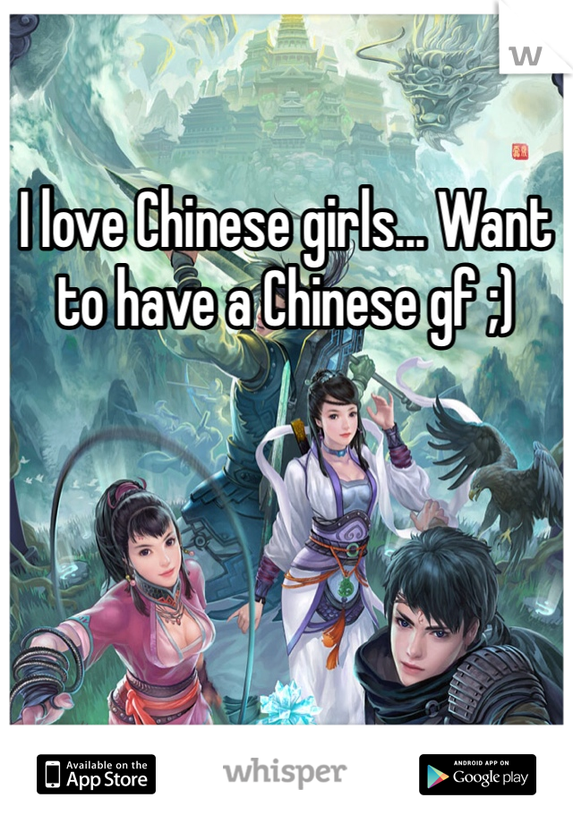 I love Chinese girls... Want to have a Chinese gf ;)
