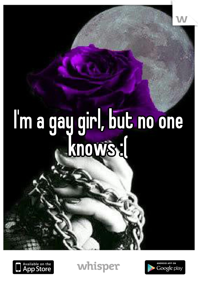 I'm a gay girl, but no one knows :( 